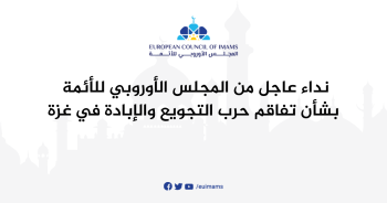 نداء عاجل من المجلس الأوروبي للأئمة بشأن تفاقم حرب التجويع والإبادة في غزة
